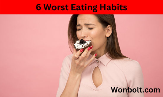 6 Worst Eating Habits 6 Worst Eating Habits